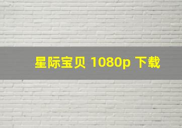 星际宝贝 1080p 下载